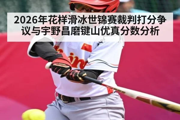 2026年花样滑冰世锦赛裁判打分争议与宇野昌磨键山优真分数分析