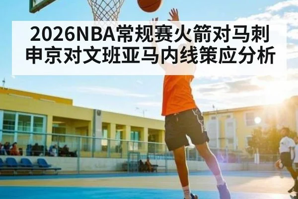 2026NBA常规赛火箭对马刺申京对文班亚马内线策应分析